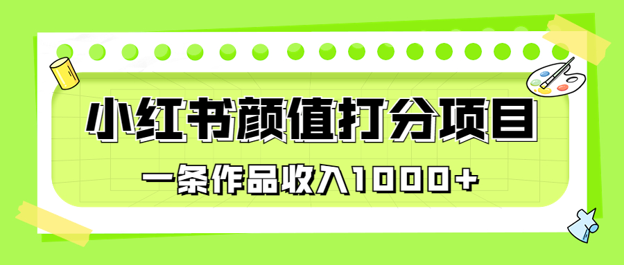 适合0基础小白的小红书颜值打分项目，一条作品收入1000+-网亿资源平台