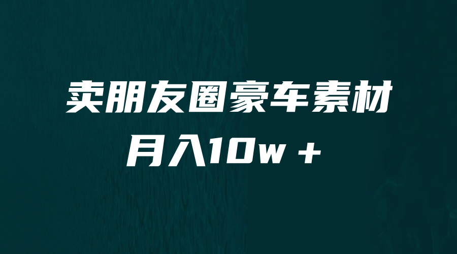 卖朋友圈素材，月入10w＋，小众暴利的赛道，谁做谁赚钱（教程+素材）-网亿资源平台