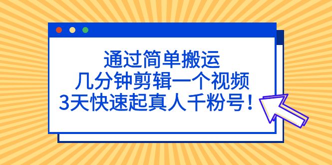 通过简单搬运，几分钟剪辑一个视频，3天快速起真人千粉号！-网亿资源平台