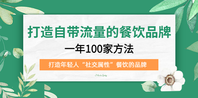 打造自带流量的餐饮品牌：一年100家方法 打造年轻人“社交属性”餐饮的品牌-网亿资源平台