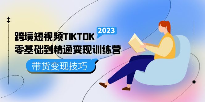 跨境·短视频TIKTOK零基础到精通变现训练营 短视频·独立站·带货变现技巧-网亿资源平台