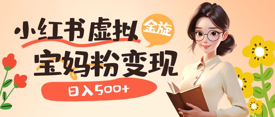 小红书虚拟资源变现升级玩法，宝妈粉多种变现方式，日入500+-网亿资源平台