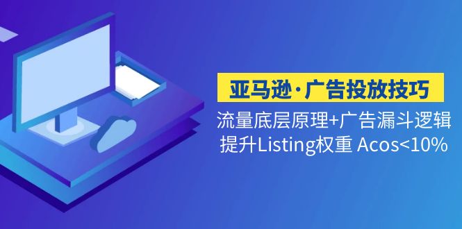 <strong>亚马逊·广告投放技巧流量底层+广告漏斗逻辑+提升Listing权重 Acos<10%</strong>-网亿资源平台