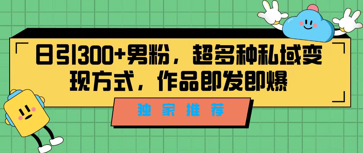 独家推荐！日引300+男粉，超多种私域变现方式，作品即发即报-网亿资源平台
