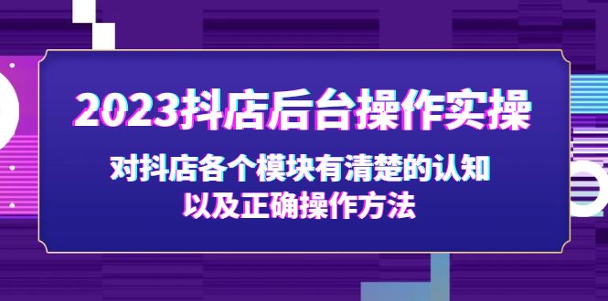 2023抖店后台操作实操，对抖店各个模块有清楚的认知以及正确操作方法-网亿资源平台