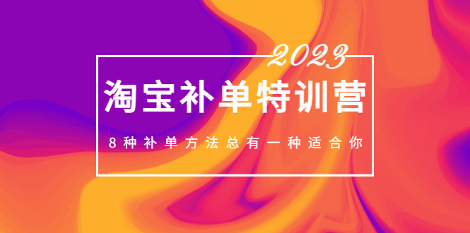 2023最新淘宝补单特训营，8种补单方法总有一种适合你！-网亿资源平台
