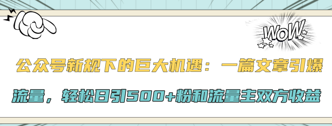 公众号新规下的巨大机遇：轻松日引500+粉和流量主双方收益，一篇文章引爆流量-网亿资源平台