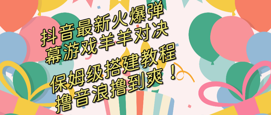 抖音最新火爆弹幕游戏羊羊对决，保姆级搭建开播教程，撸音浪直接撸到爽！-网亿资源平台