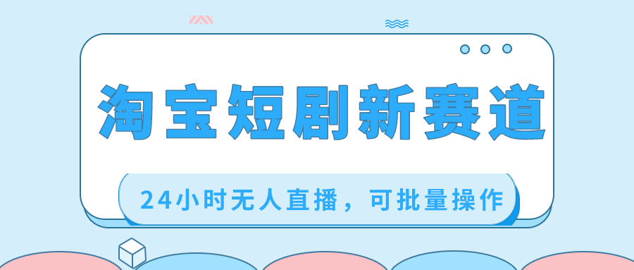 淘宝短剧新赛道，24小时无人直播，可批量操作-网亿资源平台
