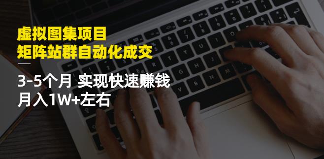 虚拟图集项目：矩阵站群自动化成交，3-5个月实现快速赚钱月入1W+左右￼-网亿资源平台