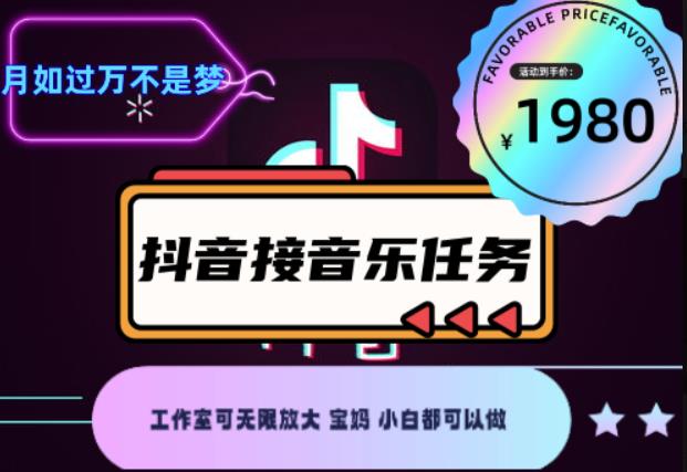 外面收费1980抖音音乐接任务赚钱项目，工作室可无限放大，宝妈小白都可以做【任务渠道+详细教程】￼￼-网亿资源平台