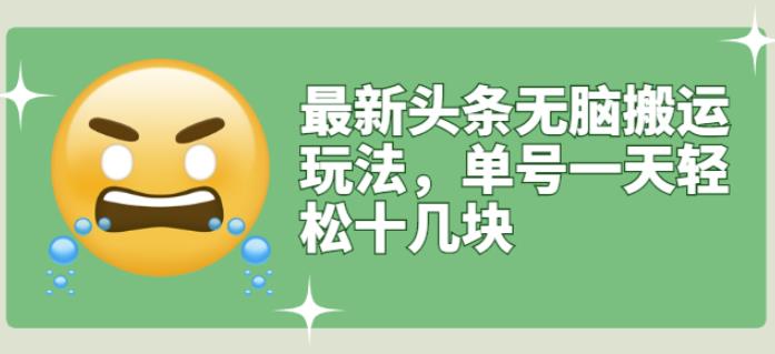 最新头条无脑搬运玩法，单号一天轻松十几块【视频教程+搬运软件】￼-网亿资源平台