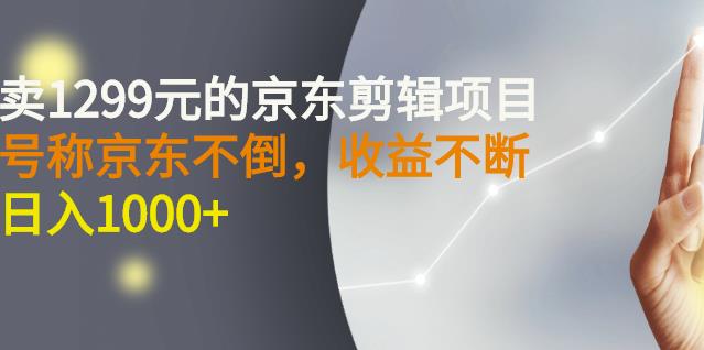 外面卖1299元的京东剪辑项目，号称京东不倒，收益不停止，日入1000+￼￼-网亿资源平台