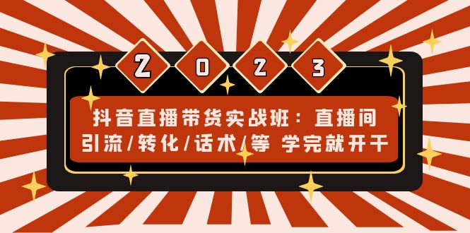 抖音直播带货实战班：直播间引流/转化/话术/等 学完就开干(无中创水印)-网亿资源平台