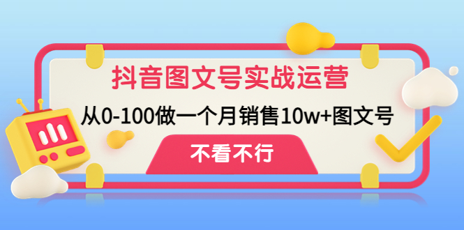 抖音图文号实战运营教程：从0-100做一个月销售10w+图文号-网亿资源平台