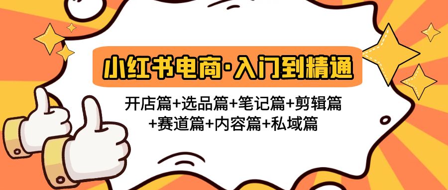 小红书电商入门到精通 开店篇+选品篇+笔记篇+剪辑篇+赛道篇+内容篇+私域篇-网亿资源平台