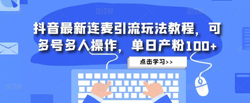抖音最新连麦引流玩法教程，可多号多人操作，单日产粉100+-网亿资源平台