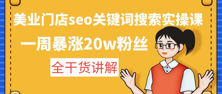 美业门店seo关键词搜索实操课：一周暴涨20w粉丝，全干货讲解-网亿资源平台