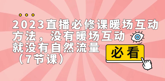 2023直播·必修课暖场互动方法，没有暖场互动，就没有自然流量（7节课）-网亿资源平台