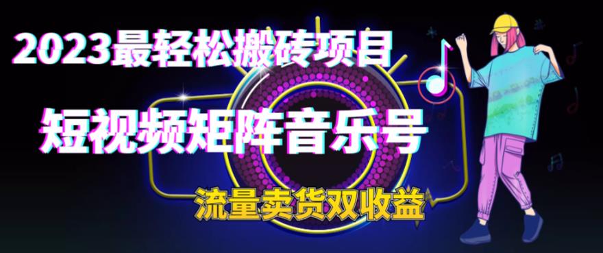 2023最轻松搬砖项目，短视频矩阵音乐号流量收益+卖货收益-网亿资源平台