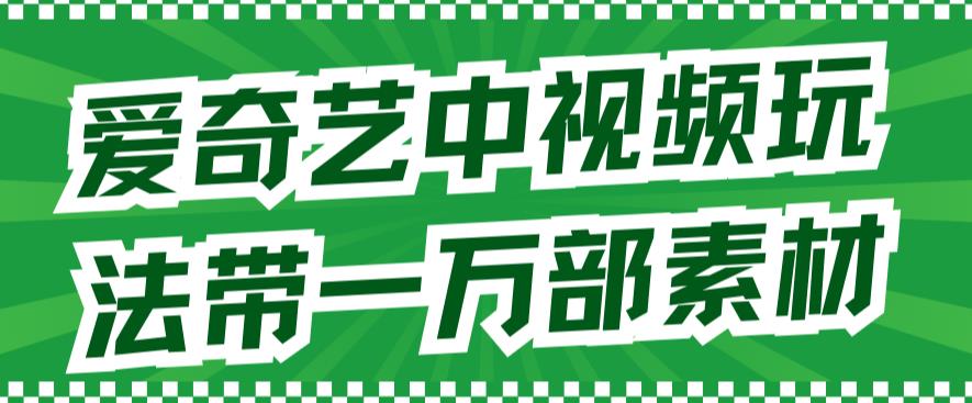 爱奇艺中视频玩法，不用担心版权问题（详情教程+一万部素材）-网亿资源平台