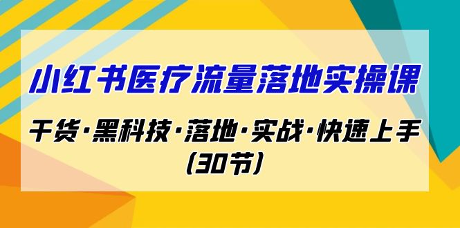 小红书·医疗流量落地实操课，干货·黑科技·落地·实战·快速上手（30节）-网亿资源平台