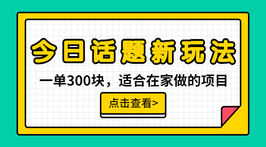 一单300块，今日话题全新玩法，无需剪辑配音，无脑搬运，接广告月入过万-网亿资源平台