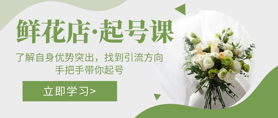 鲜花店·起号课：了解自身优势突出，找到引流方向，手把手带你起号-网亿资源平台