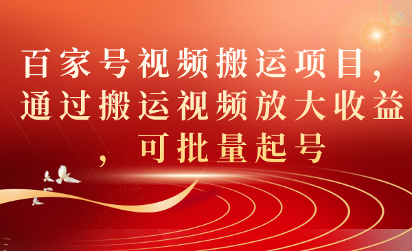 百家号视频搬运项目，通过搬运视频放大收益，可批量起号-网亿资源平台