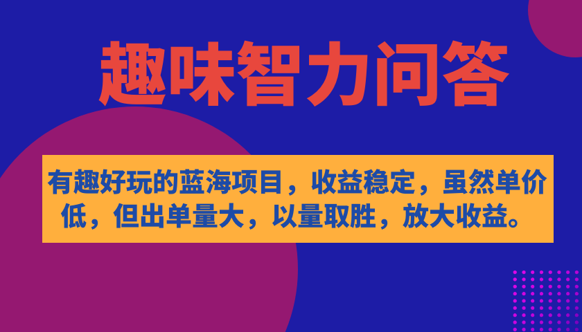 有趣好玩的蓝海项目，趣味智力问答，收益稳定，虽然客单价低，但出单量大-网亿资源平台