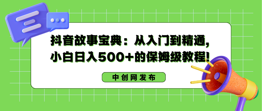 抖音故事宝典：从入门到精通，小白日入500+的保姆级教程！-网亿资源平台