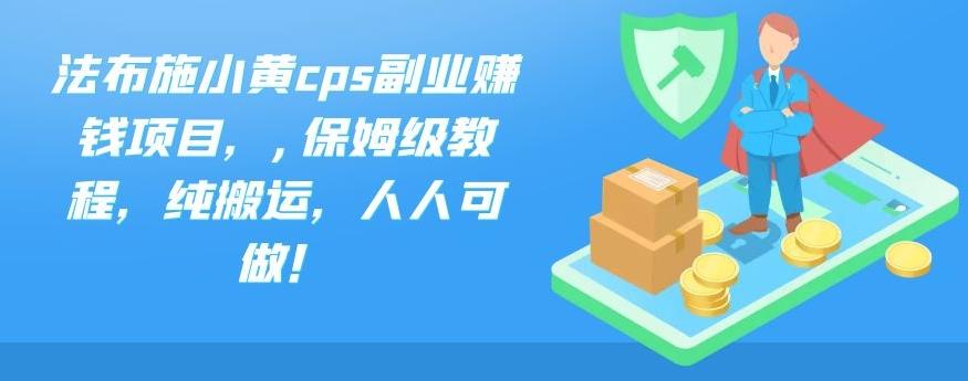 法布施小黄cps副业赚钱项目，,保姆级教程，纯搬运，人人可做！-网亿资源平台