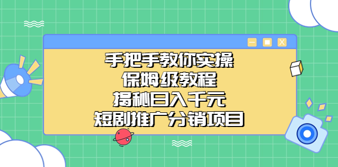 手把手教你实操！保姆级教程揭秘日入千元的短剧推广分销项目-网亿资源平台