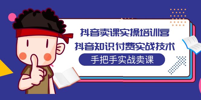 抖音卖课实操培训营：抖音知识付费实战技术，手把手实战课！-网亿资源平台