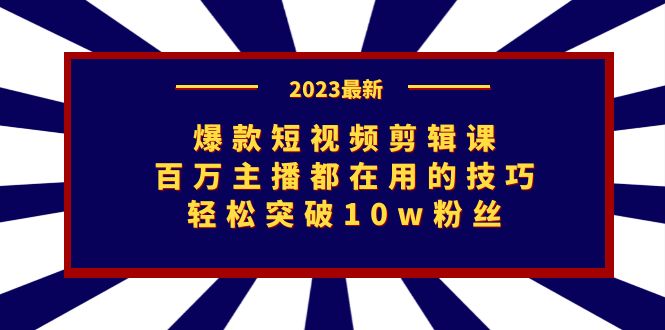 爆款短视频剪辑课：百万主播都在用的技巧，轻松突破10w粉丝-网亿资源平台