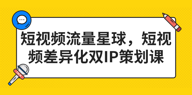 短视频流量星球，短视频差异化双IP策划课（2023新版）-网亿资源平台