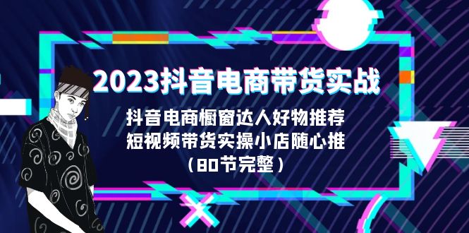 2023抖音电商带货实战，橱窗达人好物推荐，实操小店随心推（80节完整）-网亿资源平台