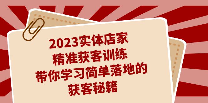 2023实体店家精准获客训练，带你学习简单落地的获客秘籍（27节课）-网亿资源平台