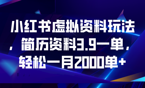 小红书虚拟资料玩法，简历资料3.9一单，轻松一月2000单+-网亿资源平台