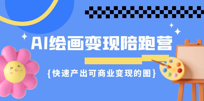 AI绘画·变现陪跑营，快速产出可商业变现的图（11节课）-网亿资源平台