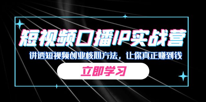 某收费培训：短视频口播IP实战营，讲透短视频创业核心方法，让你真正赚到钱-网亿资源平台