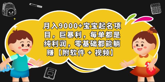 月入9000+宝宝起名项目，巨暴利 每单都是纯利润，0基础躺赚【附软件+视频】-网亿资源平台