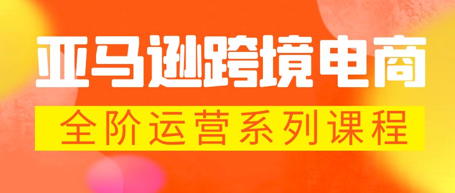 亚马逊跨境-电商全阶运营系列课程 每天10分钟，让你快速成为亚马逊运营高手-网亿资源平台