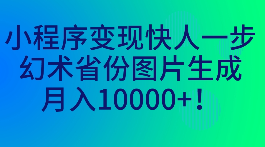 小程序变现快人一步，幻术省份图片生成，月入10000+！-网亿资源平台