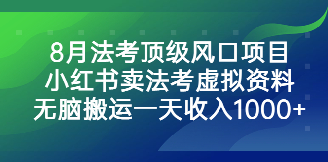 8月法考顶级风口项目，小红书卖法考虚拟资料，无脑搬运一天收入1000+-网亿资源平台