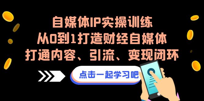 自媒体IP实操训练，从0到1打造财经自媒体，打通内容、引流、变现闭环-网亿资源平台