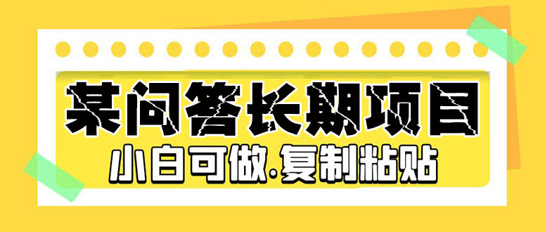 某问答长期项目，简单复制粘贴，10-20/小时，小白可做-网亿资源平台