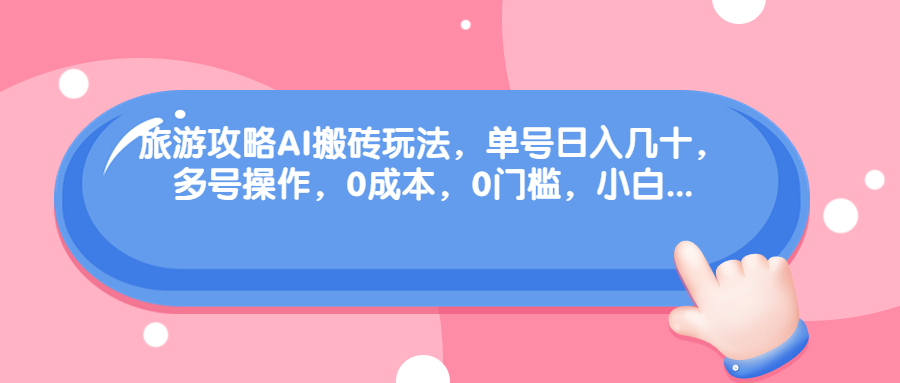 旅游攻略AI搬砖玩法，单号日入几十，可多号操作，0成本，0门槛，小白.-网亿资源平台