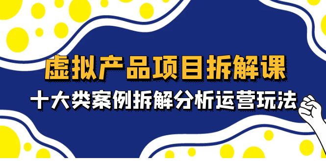 虚拟产品项目拆解课，十大类案例拆解分析运营玩法（11节课）-网亿资源平台