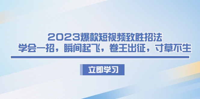 2023爆款短视频致胜招法，学会一招，瞬间起飞，卷王出征，寸草不生-网亿资源平台